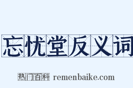 忘忧堂反义词是什么意思的图片